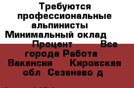 Требуются профессиональные альпинисты. › Минимальный оклад ­ 90 000 › Процент ­ 20 - Все города Работа » Вакансии   . Кировская обл.,Сезенево д.